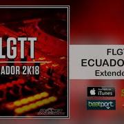 Flgtt Ecuador 2K18 Extended Mix