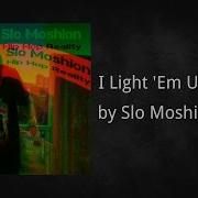 Slo Moshion I Light Em Up