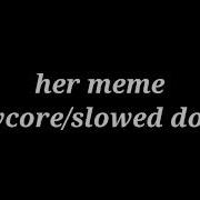 Her Meme Slowed