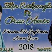 Ilkin Cerkezoglu Ft Oruc Amin Menim Ele Seylerle Aram Yoxdu