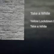 Take A While By Yellow Lockdown