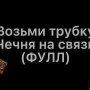 Возьми Трубку Чечня На Связи Ты Говоришь Что Я Пьян