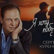 Сергей Куренков Я Хочу Быть С Тобой