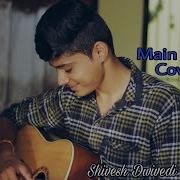 Main Agar Atif Aslam Song Cover By Shivesh Dwivedi