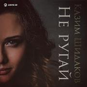 Казим Шидаков Не Ругай