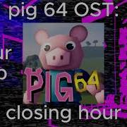 Pig 64 Closing Hour