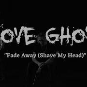 Love Ghost Fade Away Shave My Head