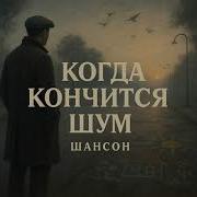 Когда Кончится Шум Шансон О Мире Голосе И Простых Людях
