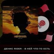 Денис Rider В Неи Что То Есть