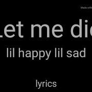 Lil Happy Lil Sad Let Me Die