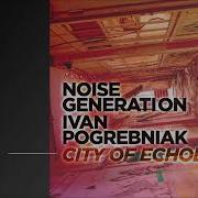 Ivan Pogrebniak Noise Generation City Of Echoes Original Mix