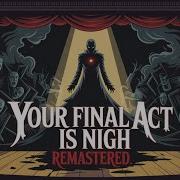 Your Final Act Is Nigh
