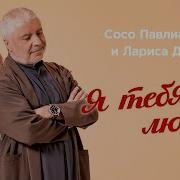 Сосо Павлиашвили Я Тебя Люблю Feat Лариса Долина