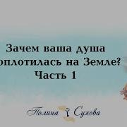 Полина Сухова Зачем Ваша Душа Воплотилась На Земле Часть