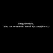 Мне Так Не Хватает Твоей Красоты Remix От Chopper Beatz