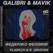 Galibri Mavik Федерико Феллини Remix By Vladkov D Anuchin Radio Edit