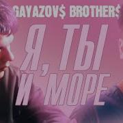 Gayazov Brother Я Ты И Море