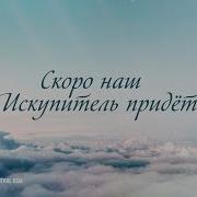 Скоро Наш Искупитель Придет