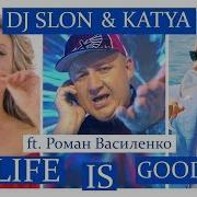 Dj Slon Katya Feat Роман Василенко Life Is Good Official Audio 2017