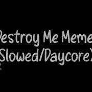 Destroy Me Meme Slowed