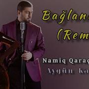 Dj Aqil Aygün Kazımova Namiq Qaracuxurlu Baglaniram 2 Remix