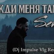 Sevak Жди Меня Там Dj Impulse Vlg Remix