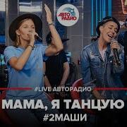 2Маши Мама Я Танцую Live Авторадио