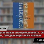 Предсказуемая Иррациональность Скрытые Силы Определяющие Наши Решения Дэн Ариэли