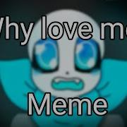 Why Love Me Meme Undertale