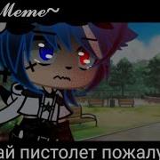 Meme Дай Мне Пистолет Gacha Club