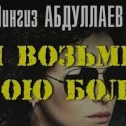 Чингиз Абдуллаев И Возьми Мою Боль 6